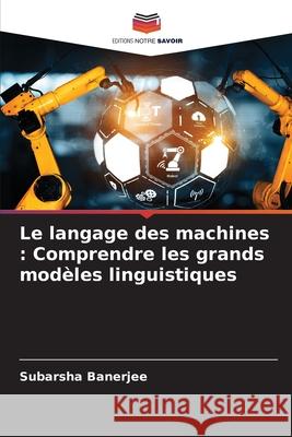 Le langage des machines : Comprendre les grands modèles linguistiques Banerjee, Subarsha 9786208890247 Editions Notre Savoir - książka