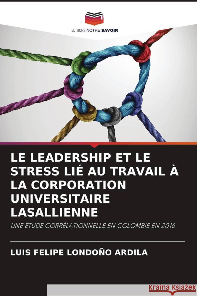 LE LEADERSHIP ET LE STRESS LIÉ AU TRAVAIL À LA CORPORATION UNIVERSITAIRE LASALLIENNE Londoño Ardila, Luis Felipe 9786204462967 Editions Notre Savoir - książka
