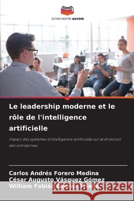 Le leadership moderne et le rôle de l'intelligence artificielle Forero Medina, Carlos Andrés, Vásquez Gómez, César Augusto, Gómez Triana, William Fabián 9786207823079 Editions Notre Savoir - książka