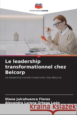 Le leadership transformationnel chez Belcorp Julcahuanca Flores, Diana, Ortega León, Alexandra Lorena 9786209130847 Editions Notre Savoir - książka