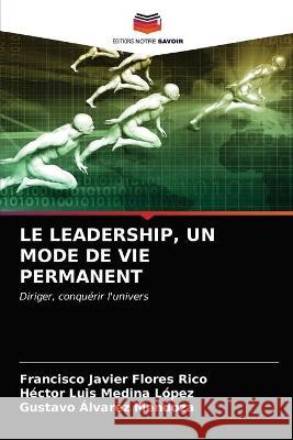 Le Leadership, Un Mode de Vie Permanent Francisco Javier Flores Rico, Héctor Luis Medina López, Gustavo Álvarez Mendoza 9786203333282 Editions Notre Savoir - książka