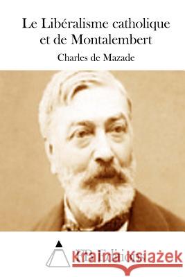 Le Libéralisme Catholique Et de Montalembert Mazade, Charles De 9781511821520 Createspace - książka