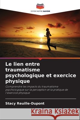 Le lien entre traumatisme psychologique et exercice physique Reuille-Dupont, Stacy 9786209505522 Editions Notre Savoir - książka