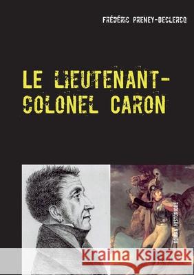 Le lieutenant-colonel Caron: Colmar - 1822 Preney-Declercq, Frédéric 9782322037995 Books on Demand - książka