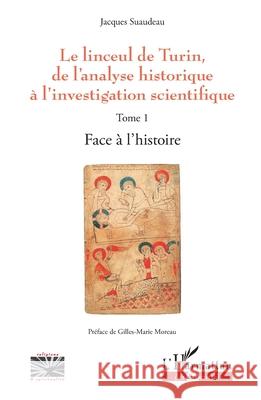 Le linceul de Turin, de l'analyse historique ? l'investigation scientifique: Tome 1 - Face ? l'histoire Gilles-Marie Moreau Jacques Suaudeau 9782336507224 Editions L'Harmattan - książka