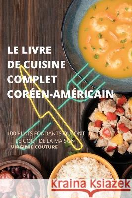 Le Livre de Cuisine Complet Coréenaméricain: 100 Plats Fondants Qui Ont Le Goût de la Maison Virginie Couture 9781837899531 Virginie Couture - książka