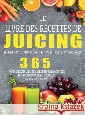 Le Livre des Recettes de Juicing: Le guide complet pour préparer des jus de fruits frais faits maison Hack, Doalt 9781804142431 Garly Fiven - książka