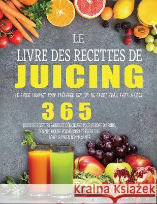 Le Livre des Recettes de Juicing: Le guide complet pour préparer des jus de fruits frais faits maison Hack, Doalt 9781804142479 Garly Fiven - książka