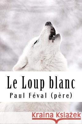 Le Loup blanc Feval (Pere), Paul 9781718923188 Createspace Independent Publishing Platform - książka