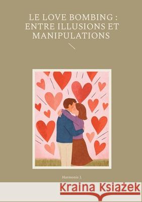 Le Love Bombing: Entre Illusions et Manipulations Harmonie J 9782322578603 Bod - Books on Demand - książka
