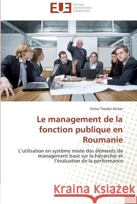 Le management de la fonction publique en Roumanie : L utilisation en système mixte des éléments de management basé sur la hiérarchie et l évaluation de la performance Alistar, Victor Teodor 9786131587948 Éditions universitaires européennes - książka