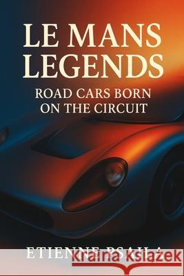 Le Mans Legends: Road Cars Born on the Circuit Etienne Psaila 9781923525153 Independently Published - książka