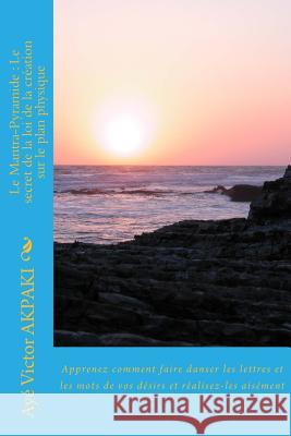 le mantra-pyramide: le secret de la loi de la création sur le plan physique: (apprenez comment faire danser les lettres et les mots de vos Akpaki, Aye Victor 9782980693427 Editions Oses-Agir - książka