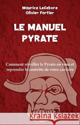 Le Manuel Pyrate: Comment r?veiller le Pyrate en vous et reprendre le contr?le de votre carri?re Maurice Lefebvre Olivier Fortier 9782925253020 Editions Laurentia - książka
