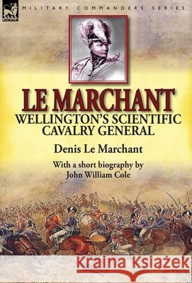 Le Marchant: Wellington's Scientific Cavalry General---With a Short Biography by John William Cole Denis L John William Cole 9781782822974 Leonaur Ltd - książka