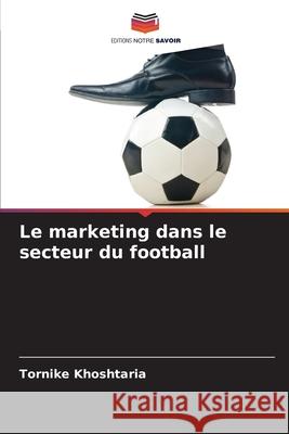 Le marketing dans le secteur du football Tornike Khoshtaria 9786209329579 Editions Notre Savoir - książka