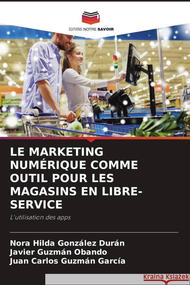 LE MARKETING NUMÉRIQUE COMME OUTIL POUR LES MAGASINS EN LIBRE-SERVICE González Durán, Nora Hilda, Guzmán Obando, Javier, Guzmán García, Juan Carlos 9786205421598 Editions Notre Savoir - książka