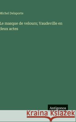Le masque de velours; Vaudeville en deux actes Michel Delaporte 9783563236130 Antigonos Verlag - książka