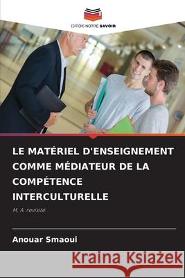 LE MATÉRIEL D'ENSEIGNEMENT COMME MÉDIATEUR DE LA COMPÉTENCE INTERCULTURELLE Smaoui, Anouar 9786208744151 Editions Notre Savoir - książka