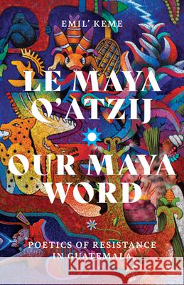 Le Maya q'Atzij/Our Maya Word: Poetics of Resistance in Guatemala Keme 9781517908089 University of Minnesota Press - książka