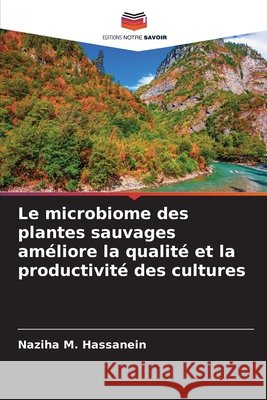 Le microbiome des plantes sauvages améliore la qualité et la productivité des cultures Hassanein, Naziha M. 9786209784804 Editions Notre Savoir - książka
