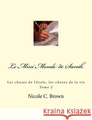 Le Mini Monde de Sarah: Les choses de l'école, les choses de la vie - Tome 2 Brown, Nicole C. 9781530961160 Createspace Independent Publishing Platform - książka
