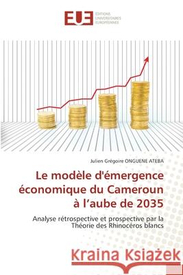 Le modèle d'émergence économique du Cameroun à l'aube de 2035 ONGUENE ATEBA, Julien Grégoire 9786202428101 Éditions universitaires européennes - książka