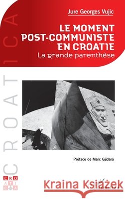 Le moment post-communiste en Croatie: La grande parenth?se Jure Georges Vujic Marc Gjidara 9782336454566 Editions L'Harmattan - książka