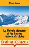 Le Monde alpestre et les hautes régions du globe Maury, Alfred 9781548272630 Createspace Independent Publishing Platform
