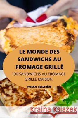 Le Monde Des Sandwichs Au Fromage Grillé Paschal Beauchêne 9781803507729 Paschal Beauchene - książka