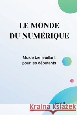 Le monde du numérique: Guide bienveillant pour débutants B, Nadia 9798198776272 Independently Published - książka