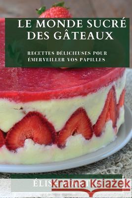 Le Monde Sucre des Gateaux: Recettes Delicieuses pour Emerveiller vos Papilles Elise Martin   9781835196052 Elise Martin - książka