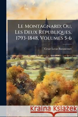Le Montagnard; Ou, Les Deux Républiques, 1793-1848, Volumes 5-6 Bazancourt, César Lecat 9781145016996  - książka