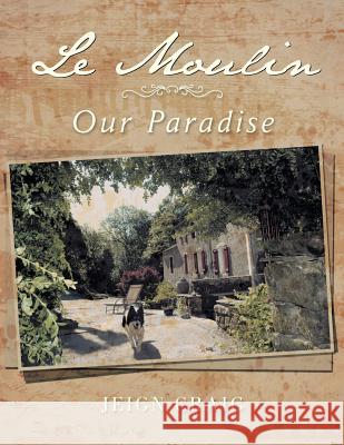 Le Moulin: Our Paradise Jeign Craig 9781483694078 Xlibris Corporation - książka
