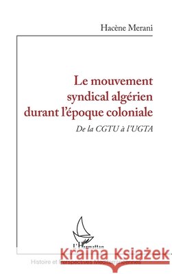 Le mouvement syndical alg?rien durant l'?poque coloniale: De la CGTU ? l'UGTA Merani Hacene                            9782343255729 Editions L'Harmattan - książka