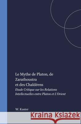 Le Mythe de Platon, de Zarathoustra Et Des Chaldéens: Etude Critique Sur Les Relations Intellectuelles Entre Platon Et l'Orient Koster 9789004359642 Brill - książka