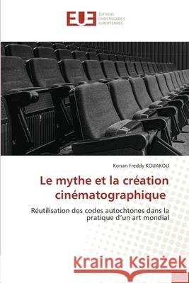 Le mythe et la création cinématographique Kouakou, Konan Freddy 9786203412567 Editions Universitaires Europeennes - książka