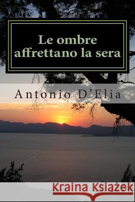 Le ombre affrettano la sera: Libro di poesie di Antonio D'Elia D'Elia, Antonio 9781494206352 Createspace - książka