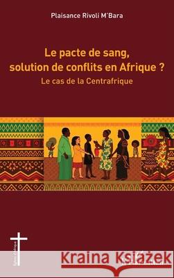 Le pacte de sang, solution de conflits en Afrique ?: Le cas de la Centrafrique Plaisance Rivoli M'Bara 9782336515748 Editions L'Harmattan - książka