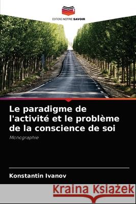 Le paradigme de l'activité et le problème de la conscience de soi Konstantin Ivanov 9786203148510 Editions Notre Savoir - książka