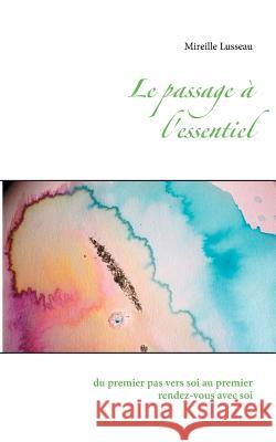 Le passage à l'essentiel: du premier pas vers soi au premier rendez vous avec soi Mireille Lusseau 9782322100538 Books on Demand - książka