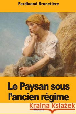 Le Paysan sous l'ancien régime Brunetiere, Ferdinand 9781979019101 Createspace Independent Publishing Platform - książka