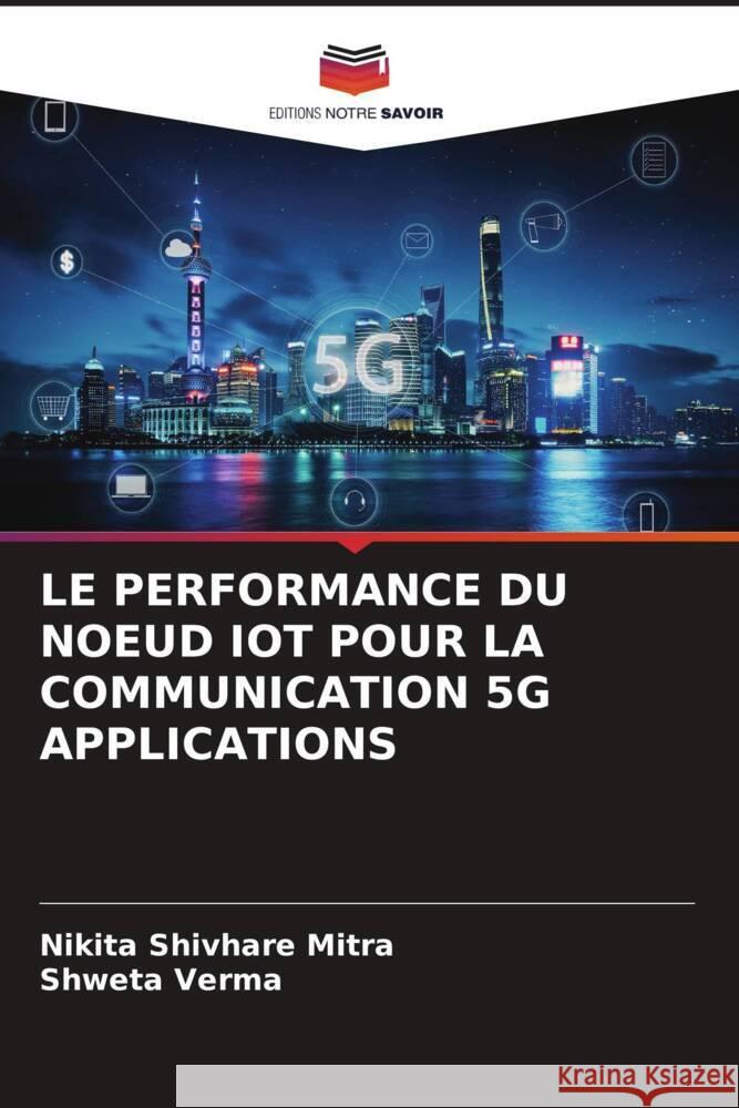 LE PERFORMANCE DU NOEUD IOT POUR LA COMMUNICATION 5G APPLICATIONS Shivhare Mitra, Nikita, Verma, Shweta 9786205139240 Editions Notre Savoir - książka