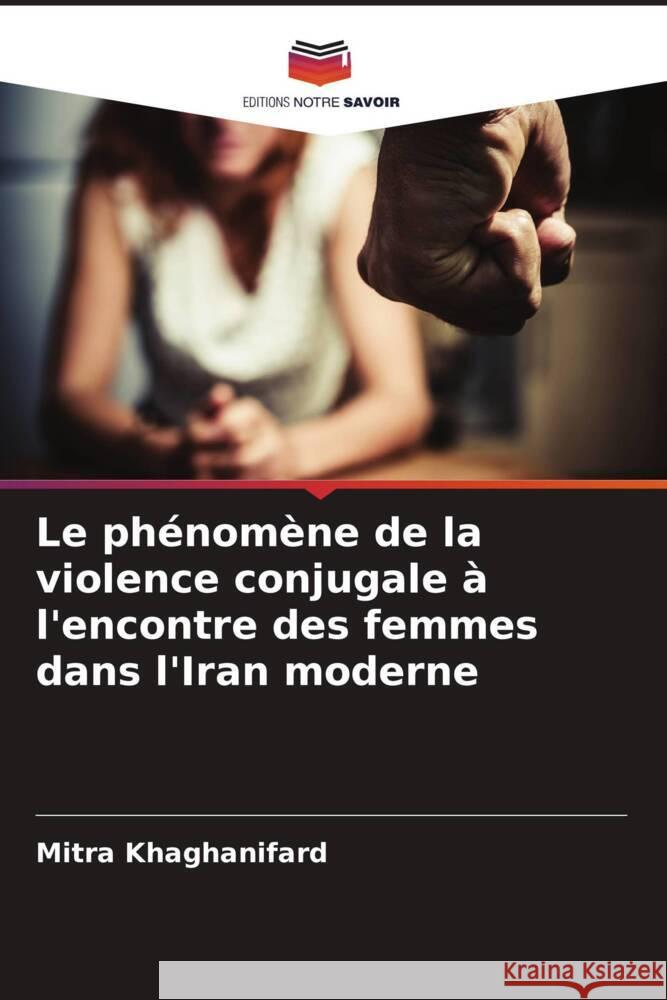 Le phénomène de la violence conjugale à l'encontre des femmes dans l'Iran moderne Khaghanifard, Mitra 9786206528036 Editions Notre Savoir - książka