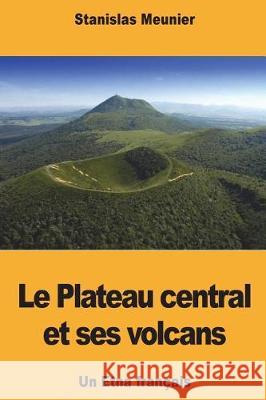 Le Plateau central et ses volcans: Un Etna français Meunier, Stanislas 9781723459351 Createspace Independent Publishing Platform - książka