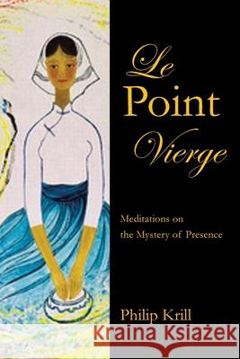 Le Point Vierge: Meditations on the Mystery of Presence Philip Krill 9781665515290 Authorhouse - książka