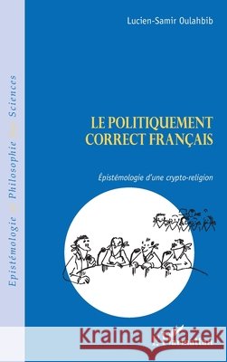 Le politiquement correct fran?ais: Epist?mologie d'une crypto-religion Lucien-Samir Oulahbib 9782296993167 Editions L'Harmattan - książka