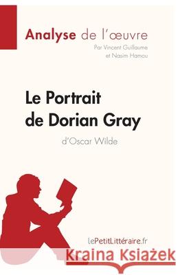 Le Portrait de Dorian Gray d'Oscar Wilde (Analyse de l'oeuvre): Analyse complète et résumé détaillé de l'oeuvre Lepetitlitteraire, Nasim Hamou, Vincent Guillaume 9782806292834 Lepetitlittraire.Fr - książka