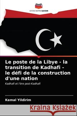 Le poste de la Libye - la transition de Kadhafi - le défi de la construction d'une nation Kemal Yildirim 9786203401165 Editions Notre Savoir - książka