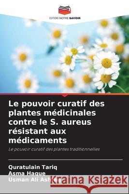 Le pouvoir curatif des plantes médicinales contre le S. aureus résistant aux médicaments Tariq, Quratulain, Haque, Asma, Ashfaq, Usman Ali 9786209054464 Editions Notre Savoir - książka